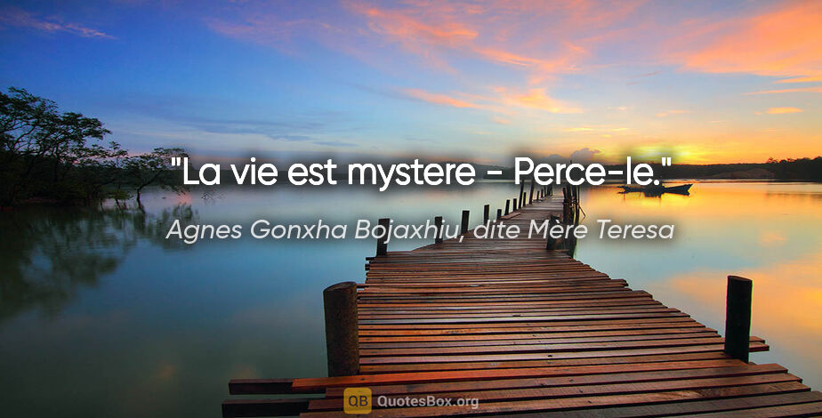 Agnes Gonxha Bojaxhiu, dite Mère Teresa citation: "La vie est mystere - Perce-le."