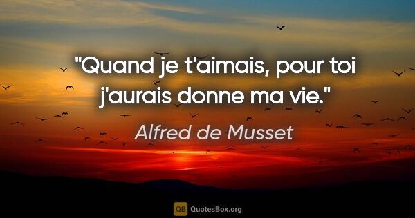 Alfred de Musset citation: "Quand je t'aimais, pour toi j'aurais donne ma vie."
