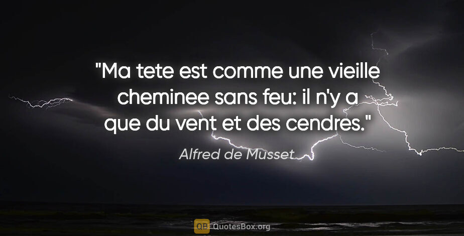 Alfred de Musset citation: "Ma tete est comme une vieille cheminee sans feu: il n'y a que..."