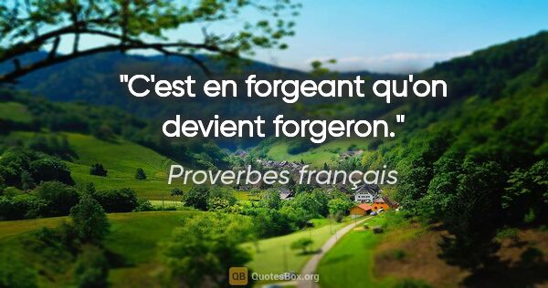 Proverbes français citation: "C'est en forgeant qu'on devient forgeron."