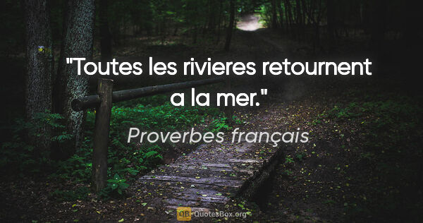 Proverbes français citation: "Toutes les rivieres retournent a la mer."