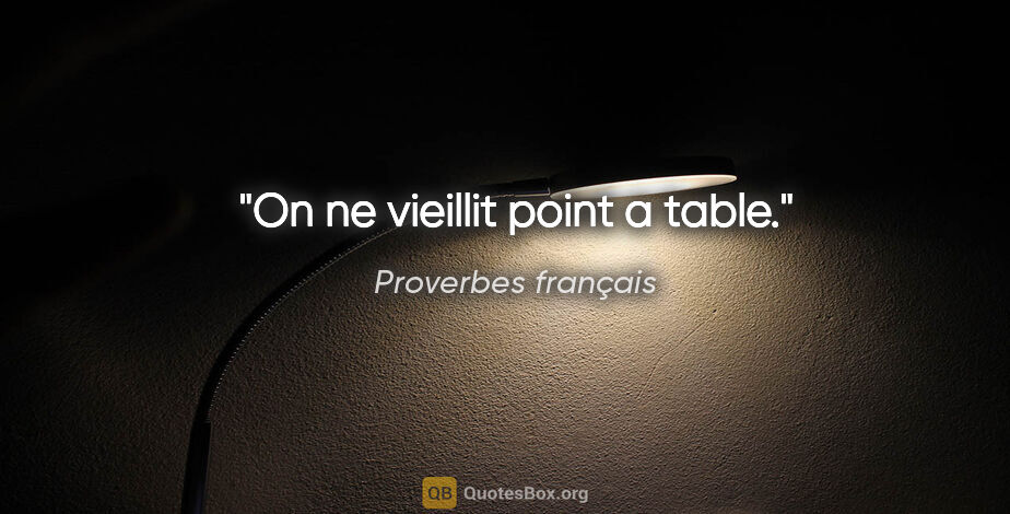 Proverbes français citation: "On ne vieillit point a table."