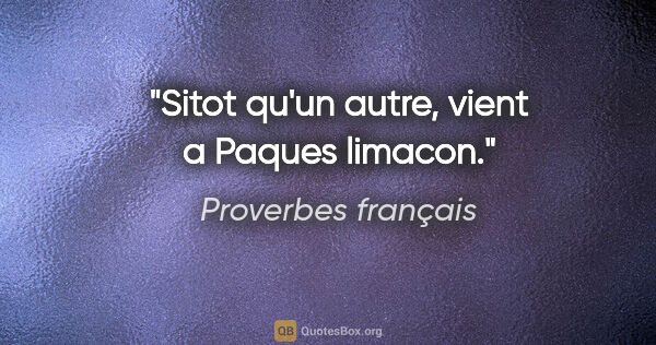 Proverbes français citation: "Sitot qu'un autre, vient a Paques limacon."