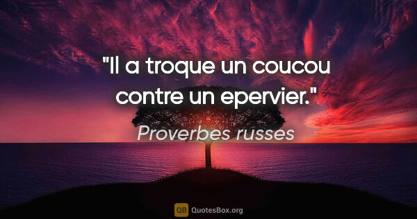 Proverbes russes citation: "Il a troque un coucou contre un epervier."