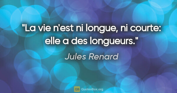Jules Renard citation: "La vie n'est ni longue, ni courte: elle a des longueurs."