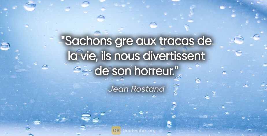 Jean Rostand citation: "Sachons gre aux tracas de la vie, ils nous divertissent de son..."