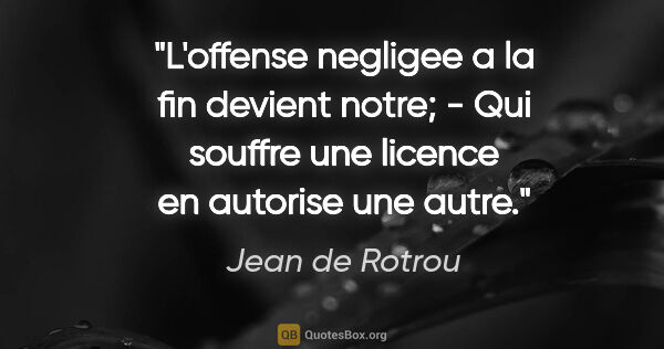 Jean de Rotrou citation: "L'offense negligee a la fin devient notre; - Qui souffre une..."