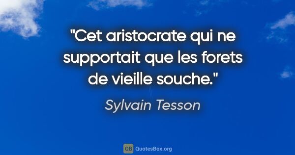 Sylvain Tesson citation: "Cet aristocrate qui ne supportait que les forets de vieille..."