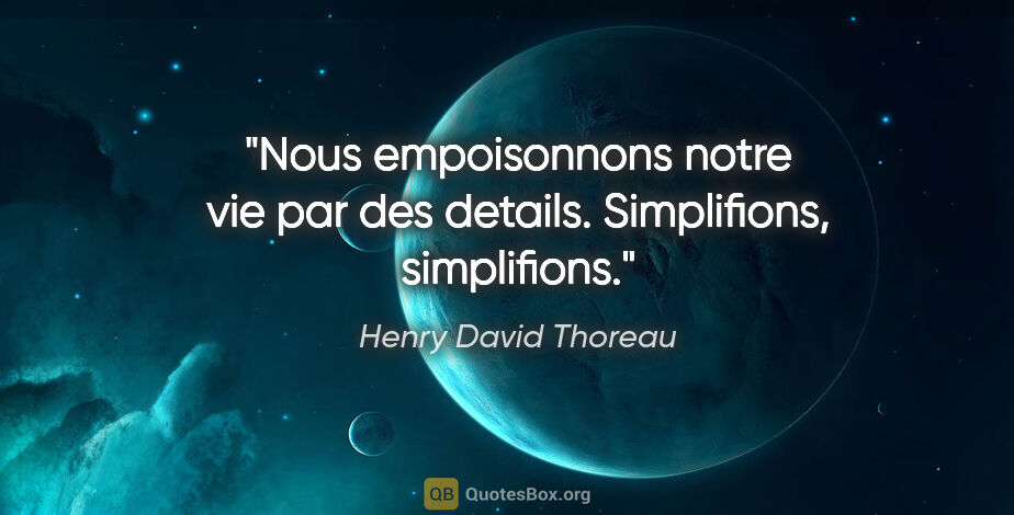 Henry David Thoreau citation: "Nous empoisonnons notre vie par des details. Simplifions,..."