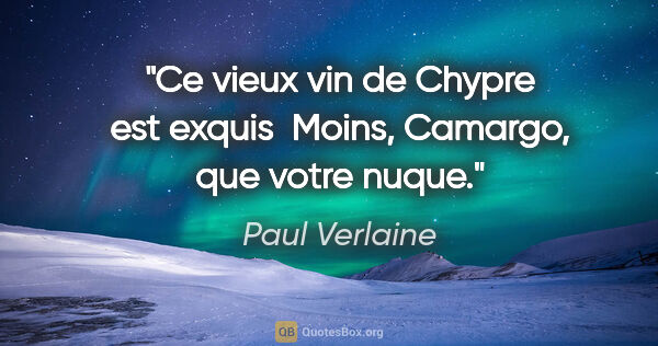 Paul Verlaine citation: "Ce vieux vin de Chypre est exquis  Moins, Camargo, que votre..."
