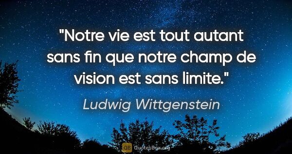 Ludwig Wittgenstein citation: "Notre vie est tout autant sans fin que notre champ de vision..."