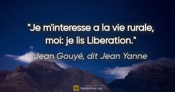 Jean Gouyé, dit Jean Yanne citation: "Je m'interesse a la vie rurale, moi: je lis Liberation."