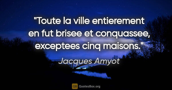 Jacques Amyot citation: "Toute la ville entierement en fut brisee et conquassee,..."