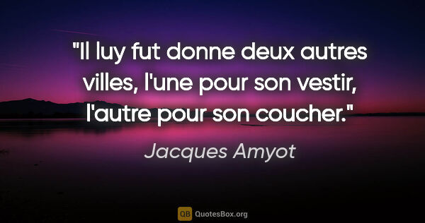 Jacques Amyot citation: "Il luy fut donne deux autres villes, l'une pour son vestir,..."