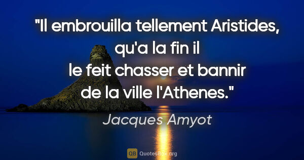 Jacques Amyot citation: "Il embrouilla tellement Aristides, qu'a la fin il le feit..."