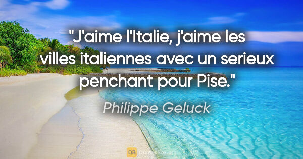 Philippe Geluck citation: "J'aime l'Italie, j'aime les villes italiennes avec un serieux..."