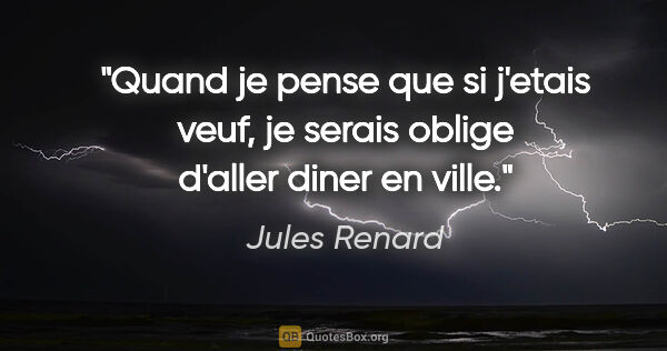 Jules Renard citation: "Quand je pense que si j'etais veuf, je serais oblige d'aller..."