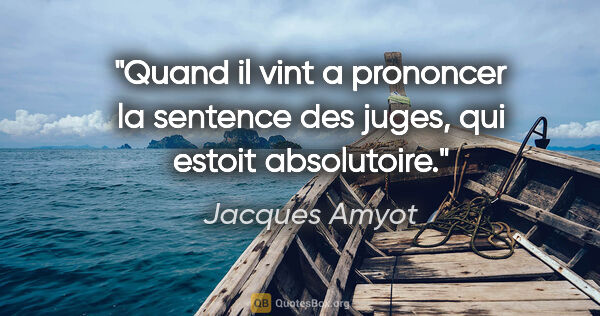 Jacques Amyot citation: "Quand il vint a prononcer la sentence des juges, qui estoit..."