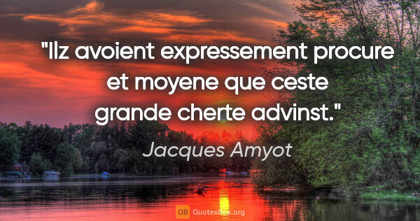 Jacques Amyot citation: "Ilz avoient expressement procure et moyene que ceste grande..."