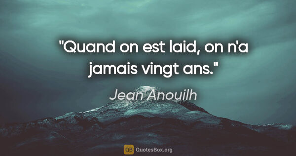 Jean Anouilh citation: "Quand on est laid, on n'a jamais vingt ans."