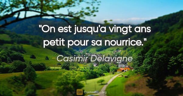 Casimir Delavigne citation: "On est jusqu'a vingt ans petit pour sa nourrice."