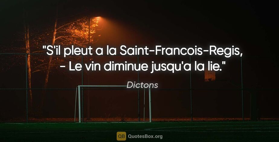 Dictons citation: "S'il pleut a la Saint-Francois-Regis, - Le vin diminue jusqu'a..."