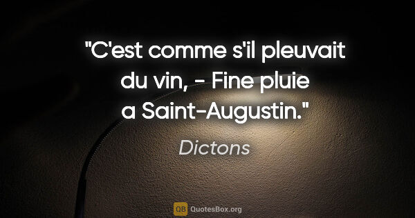 Dictons citation: "C'est comme s'il pleuvait du vin, - Fine pluie a Saint-Augustin."