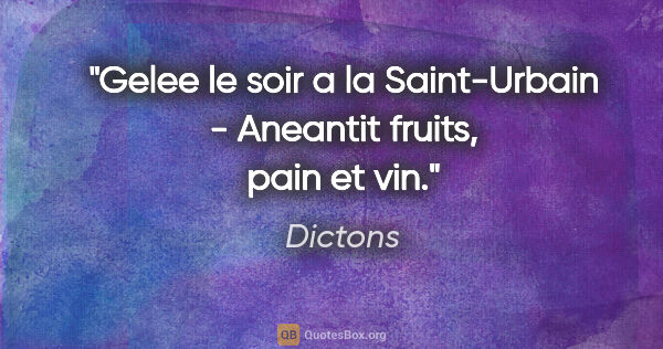 Dictons citation: "Gelee le soir a la Saint-Urbain - Aneantit fruits, pain et vin."