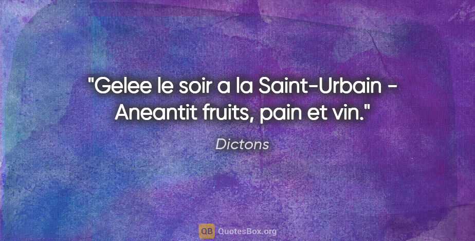 Dictons citation: "Gelee le soir a la Saint-Urbain - Aneantit fruits, pain et vin."
