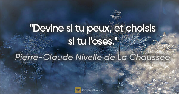 Pierre-Claude Nivelle de La Chaussée citation: "Devine si tu peux, et choisis si tu l'oses."