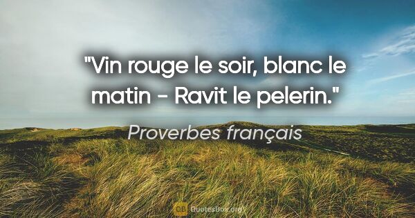 Proverbes français citation: "Vin rouge le soir, blanc le matin - Ravit le pelerin."