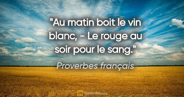 Proverbes français citation: "Au matin boit le vin blanc, - Le rouge au soir pour le sang."