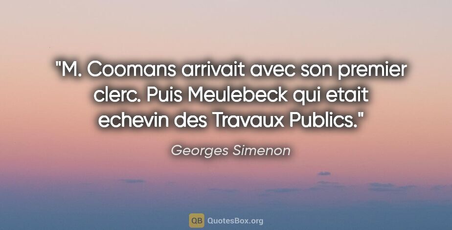 Georges Simenon citation: "M. Coomans arrivait avec son premier clerc. Puis Meulebeck qui..."