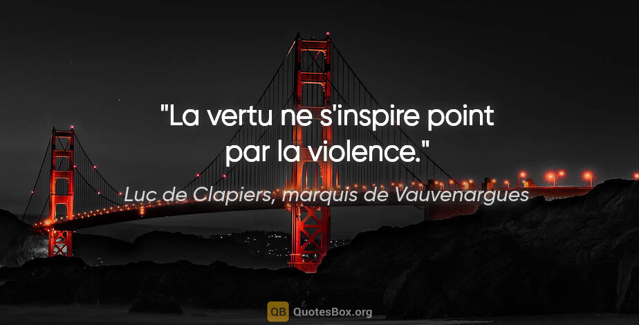 Luc de Clapiers, marquis de Vauvenargues citation: "La vertu ne s'inspire point par la violence."
