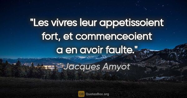 Jacques Amyot citation: "Les vivres leur appetissoient fort, et commenceoient a en..."