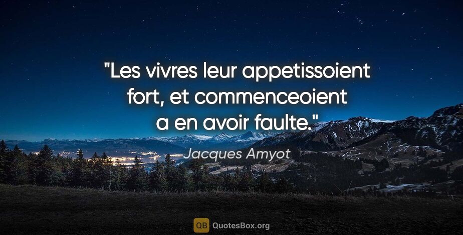 Jacques Amyot citation: "Les vivres leur appetissoient fort, et commenceoient a en..."