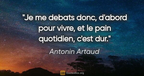 Antonin Artaud citation: "Je me debats donc, d'abord pour vivre, et le pain quotidien,..."