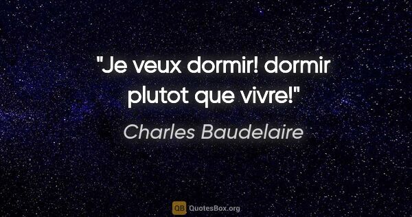 Charles Baudelaire citation: "Je veux dormir! dormir plutot que vivre!"
