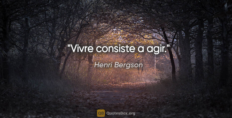 Henri Bergson citation: "Vivre consiste a agir."