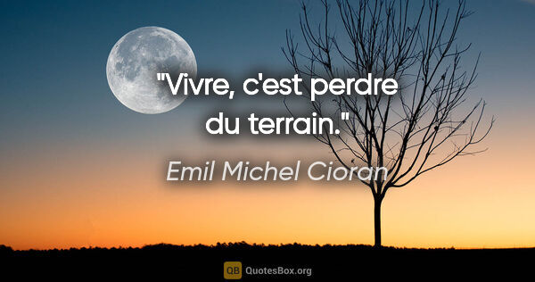 Emil Michel Cioran citation: "Vivre, c'est perdre du terrain."