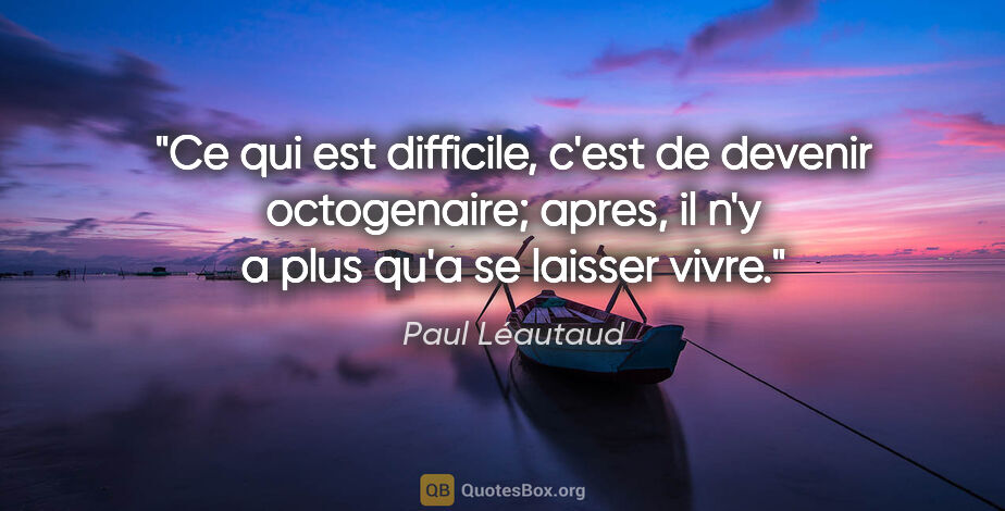 Paul Léautaud citation: "Ce qui est difficile, c'est de devenir octogenaire; apres, il..."