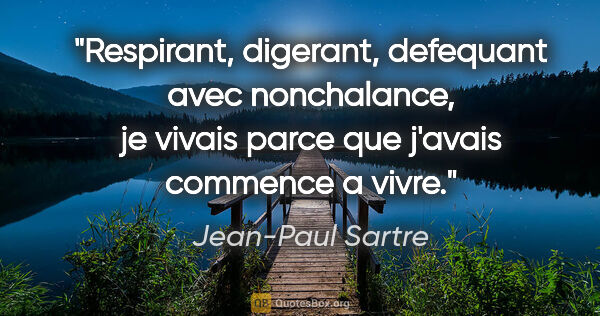 Jean-Paul Sartre citation: "Respirant, digerant, defequant avec nonchalance, je vivais..."