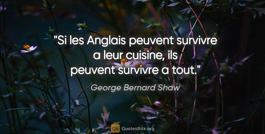 George Bernard Shaw citation: "Si les Anglais peuvent survivre a leur cuisine, ils peuvent..."