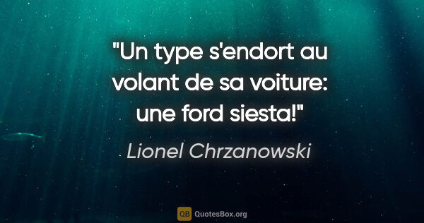 Lionel Chrzanowski citation: "Un type s'endort au volant de sa voiture: une ford siesta!"
