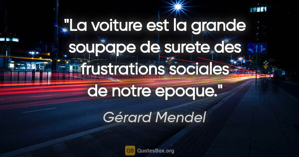 Gérard Mendel citation: "La voiture est la grande soupape de surete des frustrations..."