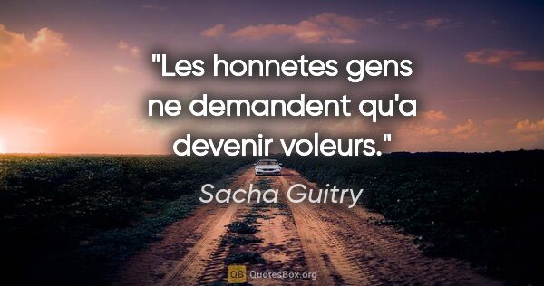 Sacha Guitry citation: "Les honnetes gens ne demandent qu'a devenir voleurs."