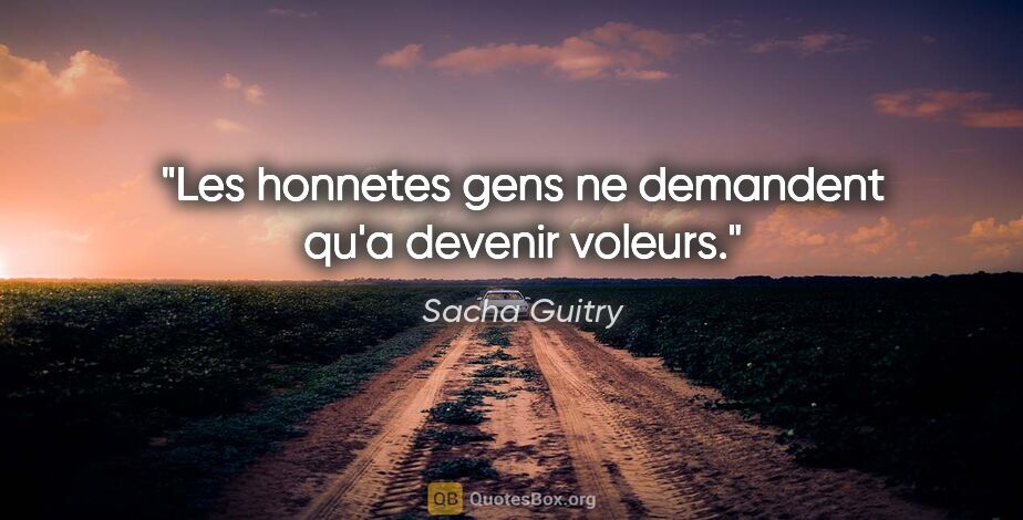 Sacha Guitry citation: "Les honnetes gens ne demandent qu'a devenir voleurs."