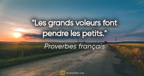 Proverbes français citation: "Les grands voleurs font pendre les petits."