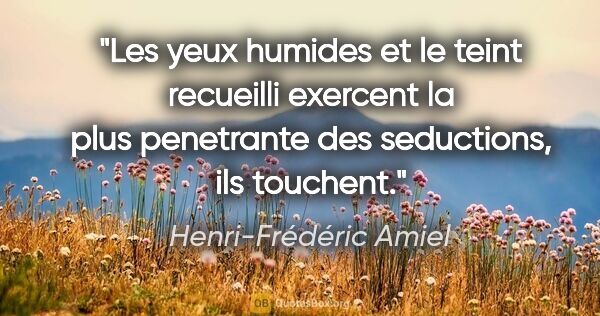 Henri-Frédéric Amiel citation: "Les yeux humides et le teint recueilli exercent la plus..."