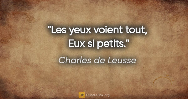 Charles de Leusse citation: "Les yeux voient tout,  Eux si petits."